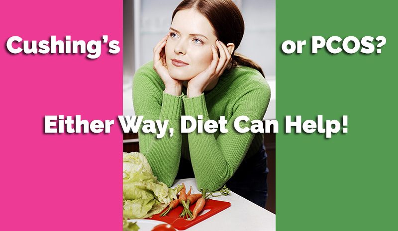 Do You Have Cushing’s or PCOS? Either Way, Diet Can Help!